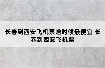 长春到西安飞机票啥时候最便宜 长春到西安飞机票